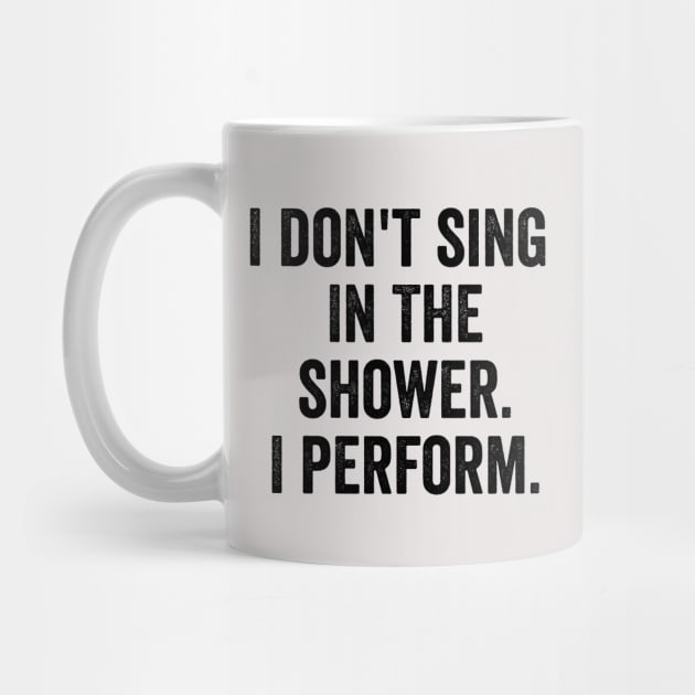 I Don't Sing In The Shower. I Perform. by MyHotSpot